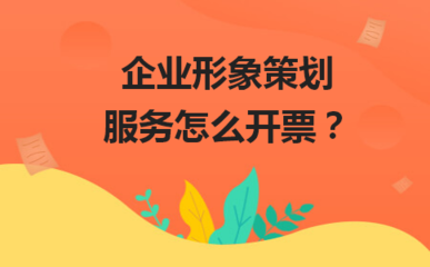 企業(yè)形象策劃服務(wù)的開(kāi)票指南
